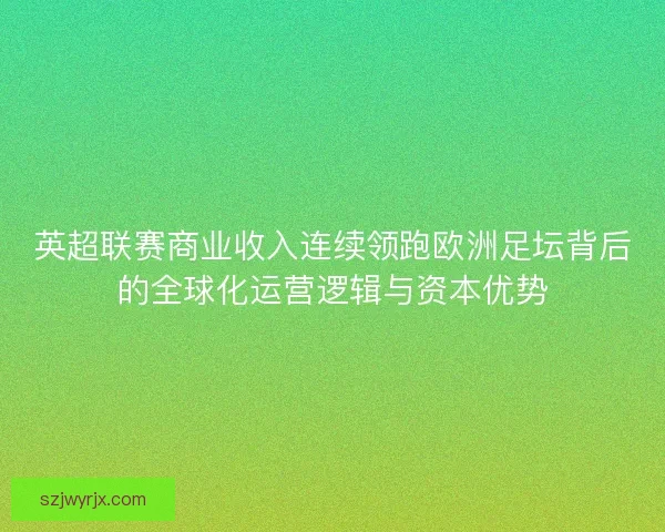 英超联赛商业收入连续领跑欧洲足坛背后的全球化运营逻辑与资本优势