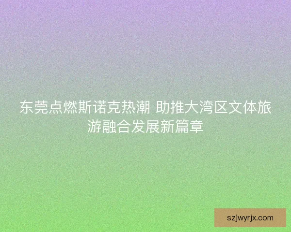 东莞点燃斯诺克热潮 助推大湾区文体旅游融合发展新篇章